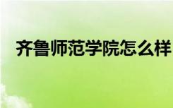齐鲁师范学院怎么样 齐鲁师范学院好不好
