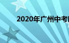 2020年广州中考时间是怎么安排的