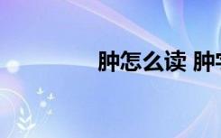 肿怎么读 肿字读音及解释