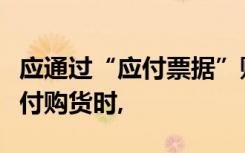应通过“应付票据”账户核算的企业用汇票支付购货时,