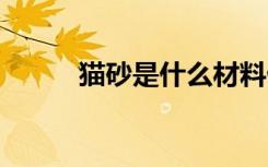 猫砂是什么材料做的 猫砂的成分