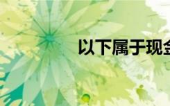 以下属于现金管理的对象