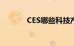 CES哪些科技产品会首秀优质