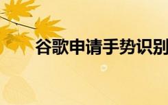 谷歌申请手势识别专利引发市场关注