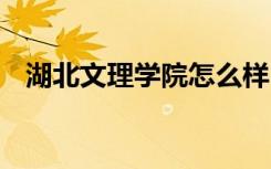 湖北文理学院怎么样 湖北文理学院好不好