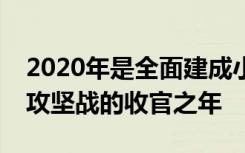 2020年是全面建成小康社会和全面打赢脱贫攻坚战的收官之年