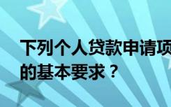 下列个人贷款申请项目中,哪些符合贷款申请的基本要求？