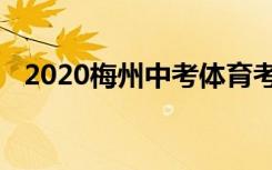 2020梅州中考体育考试时间是怎么安排的