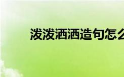 泼泼洒洒造句怎么造 泼泼洒洒造句