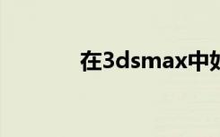 在3dsmax中如何指定渲染器