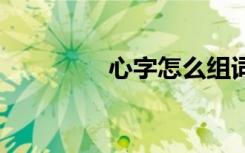 心字怎么组词 心组词简介