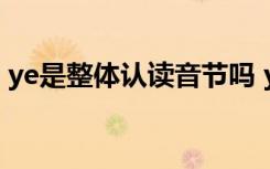 ye是整体认读音节吗 ye是不是整体认读音节