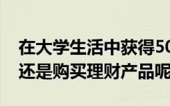 在大学生活中获得5000块钱奖学金是该花掉还是购买理财产品呢