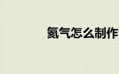 氦气怎么制作 氦气怎么制作