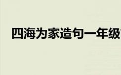 四海为家造句一年级简单的 四海为家造句