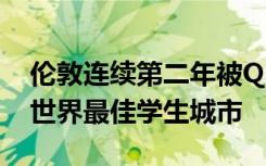 伦敦连续第二年被QS最佳学生城市排名评为世界最佳学生城市
