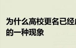 为什么高校更名已经成为我国大学中非常普遍的一种现象
