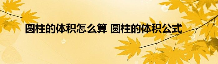 圆柱的体积怎么算圆柱的体积公式 东南教育网