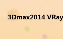 3Dmax2014 VRay渲染器参数如何设置