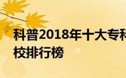 科普2018年十大专科学校排名及最新专科院校排行榜