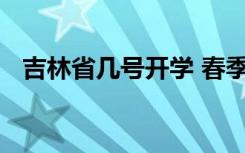 吉林省几号开学 春季延期开学到什么时候