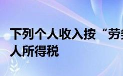 下列个人收入按“劳务报酬所得”项目缴纳个人所得税