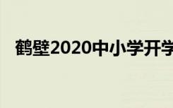 鹤壁2020中小学开学时间具体是什么时候