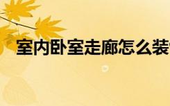 室内卧室走廊怎么装饰 家居走廊巧妙装饰