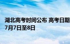 湖北高考时间公布 高考日期延期一个月举行考试时间改为为7月7日至8日