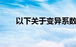 以下关于变异系数的说法被错弄错了