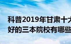 科普2019年甘肃十大专科学校排名及甘肃最好的三本院校有哪些