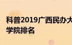 科普2019广西民办大学排名及2019广西独立学院排名