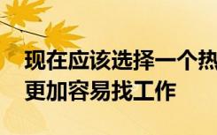 现在应该选择一个热门的专业 毕业以后才会更加容易找工作
