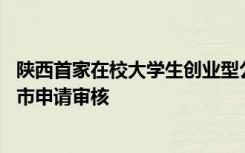 陕西首家在校大学生创业型公司 顺利通过证监会发审委的上市申请审核