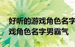 好听的游戏角色名字男霸气 有哪些好听的游戏角色名字男霸气