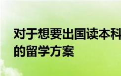 对于想要出国读本科的学生 要怎样制定自己的留学方案