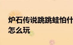 炉石传说跳跳蛙怕什么 炉石传说跳跳蛙阵容怎么玩