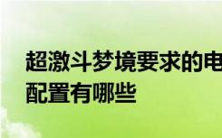 超激斗梦境要求的电脑配置 超激斗梦境电脑配置有哪些