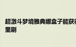 超激斗梦境雅典娜盒子能获得什么 超激斗梦境雅典娜盒子哪里刷