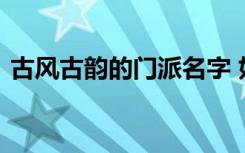 古风古韵的门派名字 好听的古风的门派名称