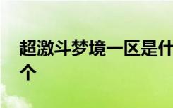 超激斗梦境一区是什么 超激斗梦境一区是哪个