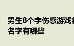男生8个字伤感游戏名字 男生8个字伤感游戏名字有哪些