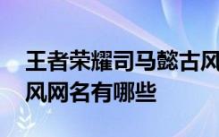 王者荣耀司马懿古风名字 王者荣耀司马懿古风网名有哪些