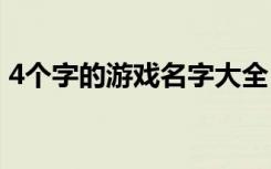 4个字的游戏名字大全 4个字的游戏名字推荐