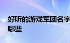 好听的游戏军团名字 好听的游戏军团名字有哪些