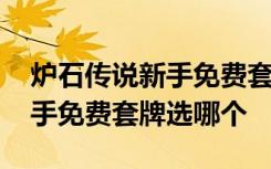 炉石传说新手免费套牌哪个尘多 炉石传说新手免费套牌选哪个