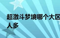 超激斗梦境哪个大区人多 超激斗梦境哪个区人多