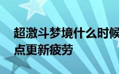 超激斗梦境什么时候重置疲劳 超激斗梦境几点更新疲劳