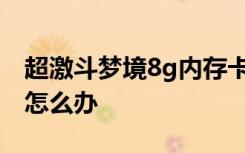 超激斗梦境8g内存卡死 超激斗梦境进图卡死怎么办