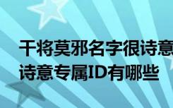 干将莫邪名字很诗意专属ID 干将莫邪名字很诗意专属ID有哪些